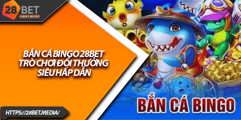 Bắn Cá Bingo 28bet – Trò Chơi Đổi Thưởng Siêu Hấp Dẫn 15 Ban Ca Bingo 28bet – Tro Choi Doi Thuong Sieu Hap Dan