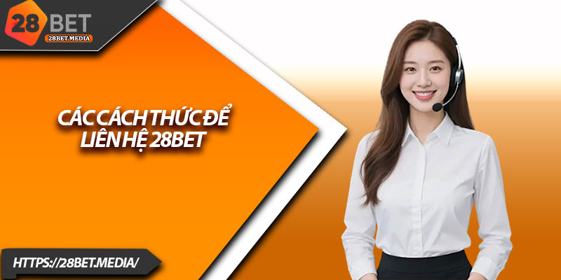 Liên Hệ 28bet – Hỗ Trợ Nhanh, Phản Hồi Tức Thì 2 Các cách thức để liên hệ 28bet