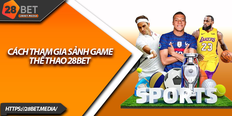 Thể Thao 28bet – Cập Nhật Kèo Nhanh, Cược Chuẩn Xác 4 Cách tham gia sảnh game thể thao 28bet