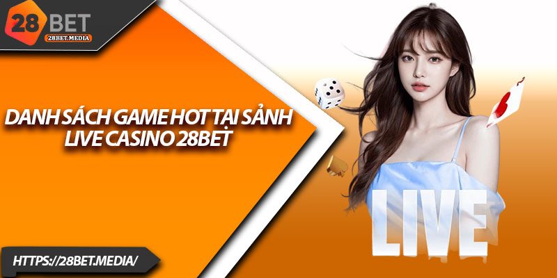 Live Casino 28bet – Tận Hưởng Không Khí Sòng Bài Thật 4 Danh sách game hot tại sảnh Live Casino 28bet