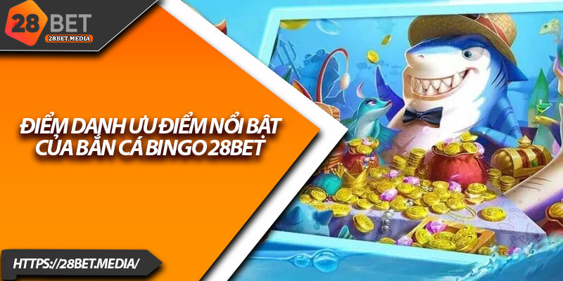 Bắn Cá Bingo 28bet – Trò Chơi Đổi Thưởng Siêu Hấp Dẫn 3 Điểm danh ưu điểm nổi bật của bắn cá Bingo 28bet