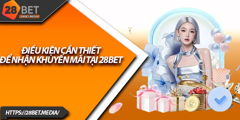 Khuyến Mãi 28bet – Quà Tặng Cực Sốc Dành Riêng Cho Bạn 1 Điều kiện cần thiết để nhận khuyến mãi tại 28bet