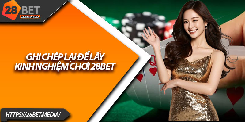 Kinh Nghiệm Chơi 28bet – Bí Kíp Từ Cao Thủ Cá Cược Online 2 Ghi chép lại để lấy kinh nghiệm chơi 28bet