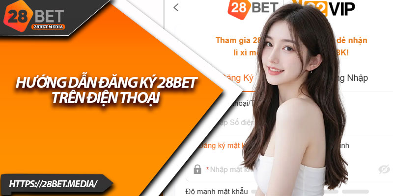 Hướng Dẫn Đăng Ký 28bet – Tài Khoản Mở Trong 1 Phút 2 Hướng dẫn đăng ký 28bet trên điện thoại