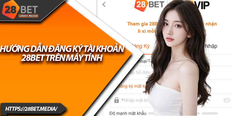 Hướng Dẫn Đăng Ký 28bet – Tài Khoản Mở Trong 1 Phút 1 Hướng dẫn đăng ký tài khoản 28bet trên máy tính