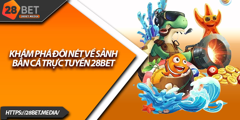 Bắn Cá 28bet – Đắm Mình Trong Thế Giới Đại Dương Sôi Động 2 Khám phá đôi nét về sảnh bắn cá trực tuyến 28bet
