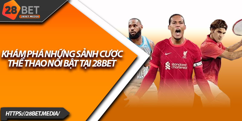Thể Thao 28bet – Cập Nhật Kèo Nhanh, Cược Chuẩn Xác 3 Khám phá những sảnh cược thể thao nổi bật tại 28bet