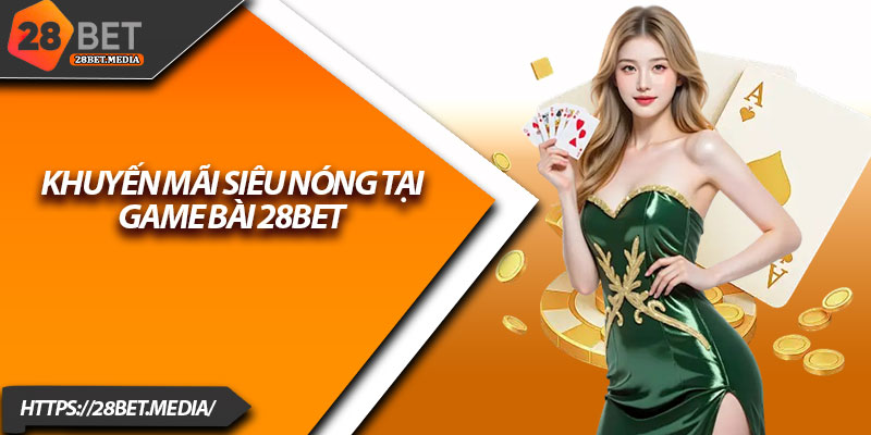 Game Bài 28bet – Trải Nghiệm Cược Bài Đỉnh Cao 2025 4 Khuyến mãi siêu nóng tại game bài 28bet