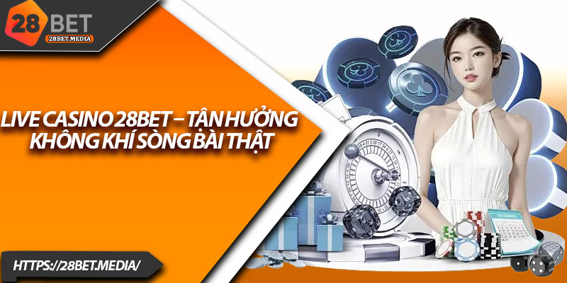 Live Casino 28bet – Tận Hưởng Không Khí Sòng Bài Thật 1 Live Casino 28bet – Tan Huong Khong Khi Song Bai That