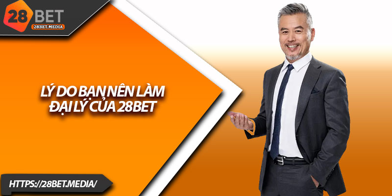 Cách Làm Đại Lý 28bet – Bắt Đầu Kiếm Hoa Hồng Dễ Dàng 2 Lý do bạn nên làm đại lý của 28bet