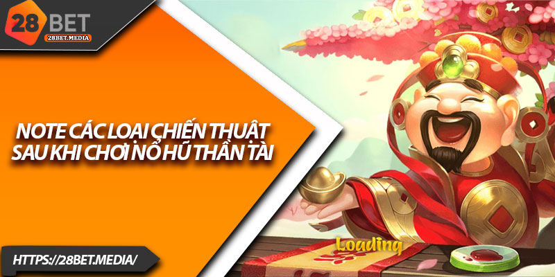 Nổ Hũ Thần Tài 28bet – Chạm Tay Giấc Mơ Đổi Đời 4 Note các loại chiến thuật sau khi chơi nổ hũ thần tài