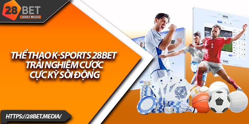 Thể Thao K-Sports 28bet – Trải Nghiệm Cược Cực Kỳ Sôi Động 17 The Thao K Sports 28bet – Trai Nghiem Cuoc Cuc Ky Soi Dong