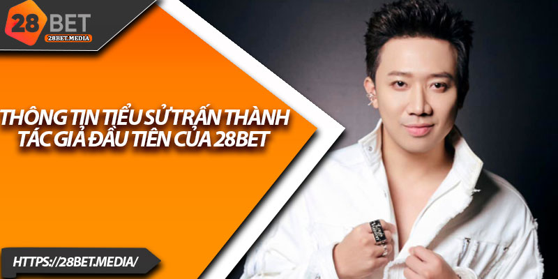 Tác Giả 28bet – Hành Trình Xây Dựng Sân Chơi Uy Tín 1 Thông tin tiểu sử Trấn Thành – tác giả đầu tiên của 28bet