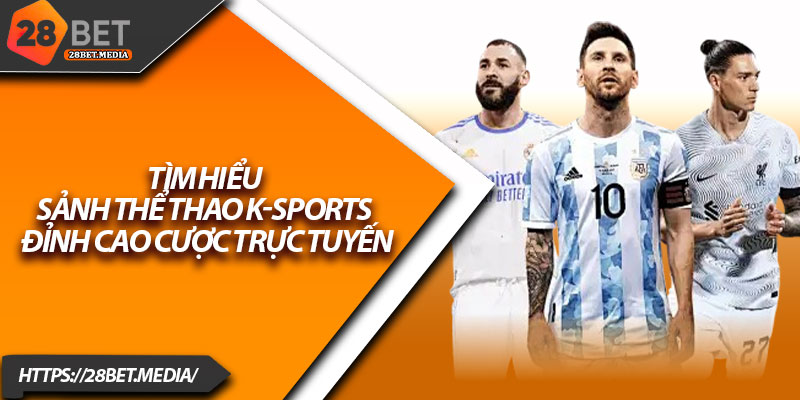 Thể Thao K-Sports 28bet – Trải Nghiệm Cược Cực Kỳ Sôi Động 2 Tìm hiểu sảnh thể thao K-Sports – Đỉnh cao cược trực tuyến