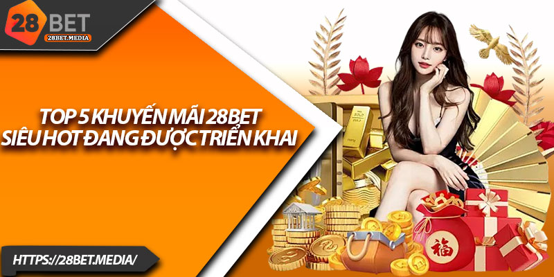 Khuyến Mãi 28bet – Quà Tặng Cực Sốc Dành Riêng Cho Bạn 2 Top 5 khuyến mãi 28bet siêu hot đang được triển khai