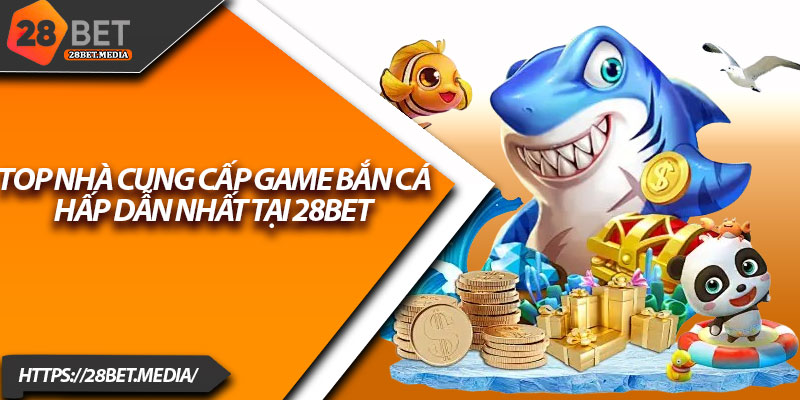 Bắn Cá 28bet – Đắm Mình Trong Thế Giới Đại Dương Sôi Động 3 Top nhà cung cấp game bắn cá hấp dẫn nhất tại 28bet