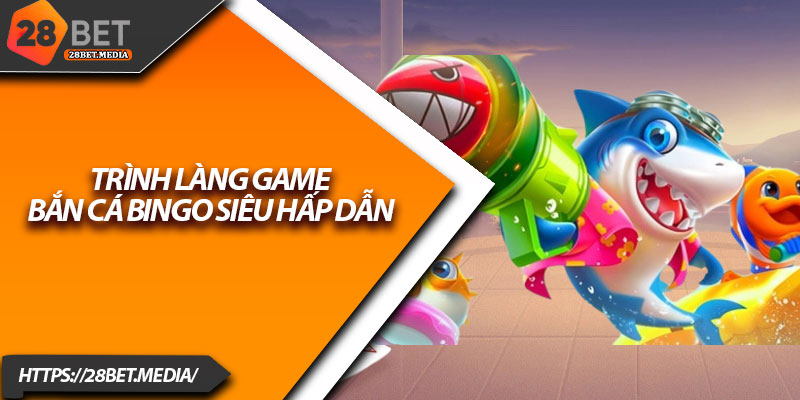 Bắn Cá Bingo 28bet – Trò Chơi Đổi Thưởng Siêu Hấp Dẫn 2 Trình làng game Bắn Cá Bingo siêu hấp dẫn