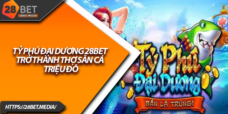 Tỷ Phú Đại Dương 28bet – Trở Thành Thợ Săn Cá Triệu Đô 13 Ty Phu Dai Duong 28bet – Tro Thanh Tho San Ca Trieu Do