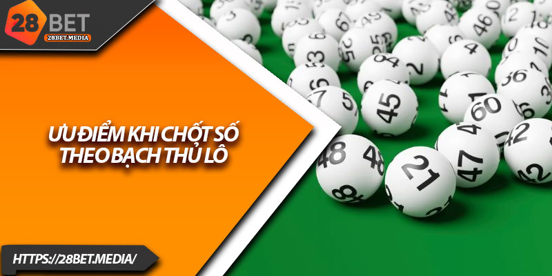 Song Thủ Lô 28bet – Bí Quyết Chốt Cặp Số Chuẩn Xác Nhất 3 Ưu điểm khi chốt số theo bạch thủ lô