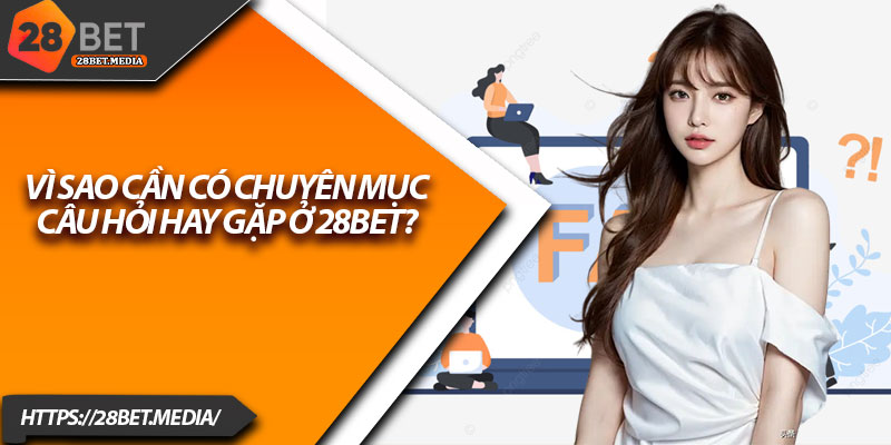 FAQ tại 28bet – Giải Đáp Mọi Vướng mắc Cho Người Mới 1 Vì sao cần có chuyên mục câu hỏi hay gặp ở 28bet?