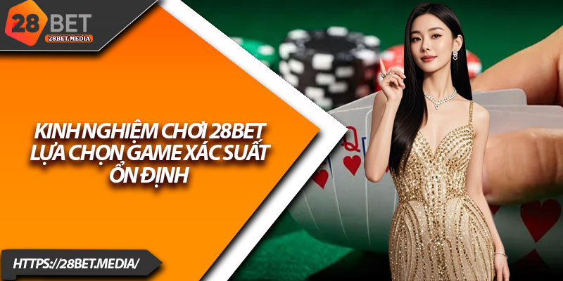 Kinh Nghiệm Chơi 28bet – Bí Kíp Từ Cao Thủ Cá Cược Online 1 Kinh nghiệm chơi 28bet: Lựa chọn game xác suất ổn định